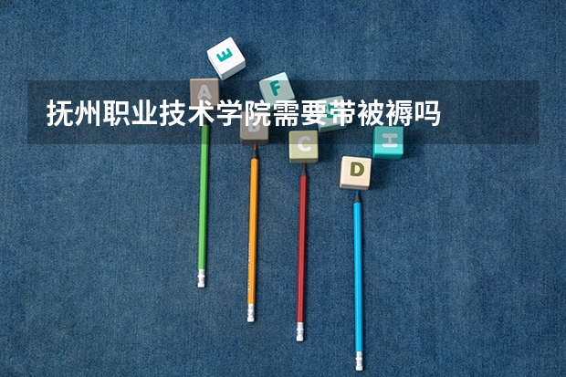 抚州职业技术学院需要带被褥吗