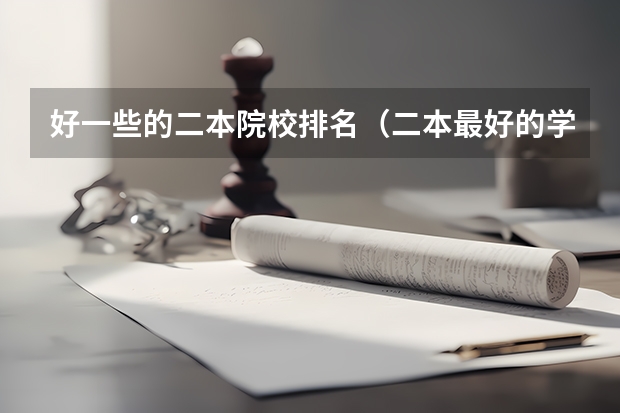 好一些的二本院校排名（二本最好的学校排名）