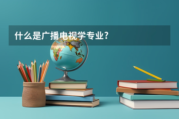 什么是广播电视学专业?