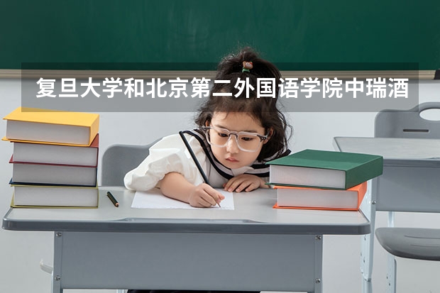 复旦大学和北京第二外国语学院中瑞酒店管理学院哪个好 录取分数线对比一览