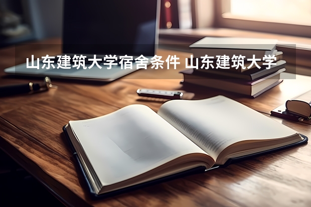 山东建筑大学宿舍条件 山东建筑大学分数 山东建筑大学考研分数线2022