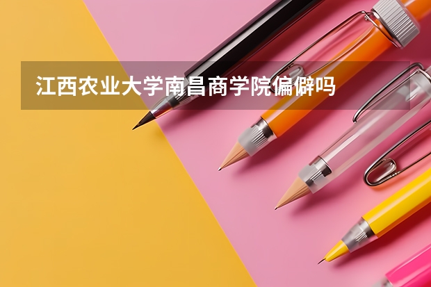 江西农业大学南昌商学院偏僻吗
