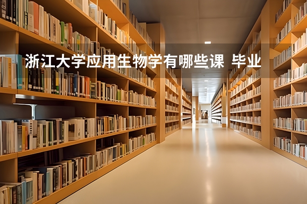 浙江大学应用生物学有哪些课  毕业后的工作方向是什么？急！！