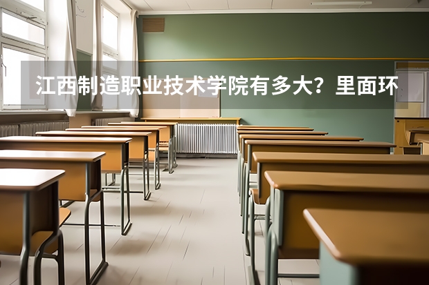 江西制造职业技术学院有多大？里面环境怎么样？