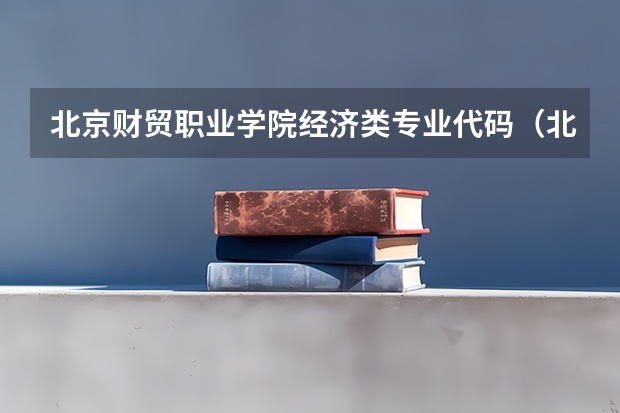北京财贸职业学院经济类专业代码（北京财贸职业学院教师待遇）