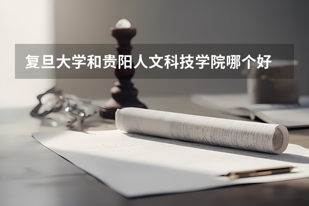 复旦大学和贵阳人文科技学院哪个好 录取分数线对比一览