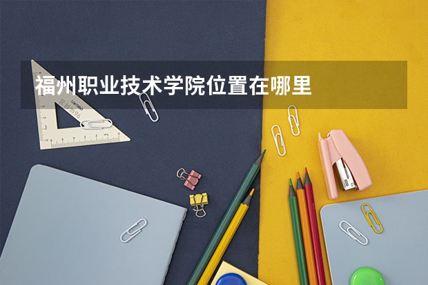 福州职业技术学院位置在哪里
