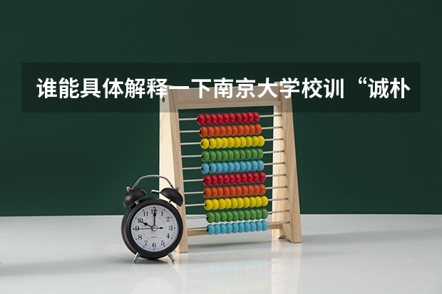 谁能具体解释一下南京大学校训“诚朴雄伟, 励学敦行”的意思（说出著名高校的原始校训(勤奋严谨求实创新就免了)）
