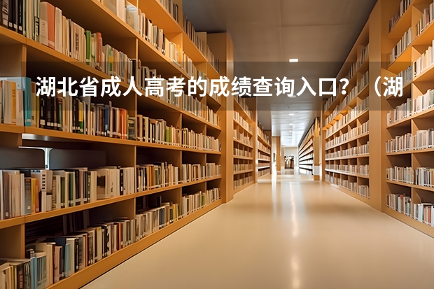 湖北省成人高考的成绩查询入口？（湖北高考成绩查询网站查分网址：http://www.hbea.edu.cn/）