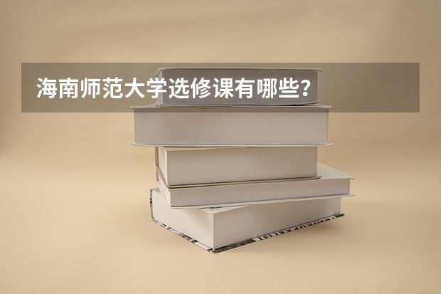 海南师范大学选修课有哪些？