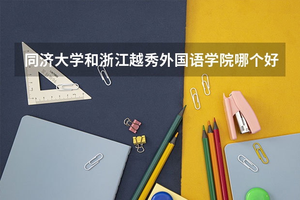 同济大学和浙江越秀外国语学院哪个好 录取分数线对比一览
