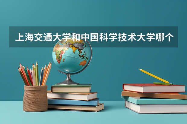 上海交通大学和中国科学技术大学哪个好 录取分数线对比一览