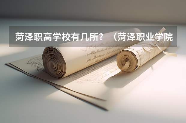 菏泽职高学校有几所？（菏泽职业学院在哪）