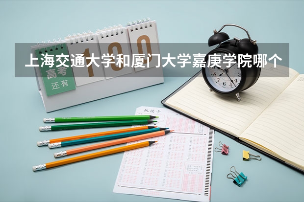 上海交通大学和厦门大学嘉庚学院哪个好 录取分数线对比一览