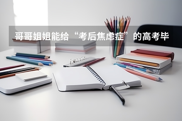 哥哥姐姐能给“考后焦虑症”的高考毕业生一些建议吗？孩子怎么不难？