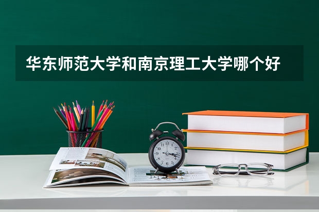 华东师范大学和南京理工大学哪个好 录取分数线对比一览