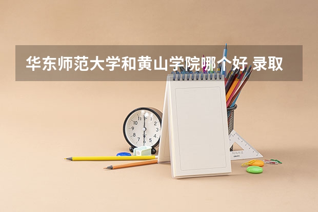 华东师范大学和黄山学院哪个好 录取分数线对比一览