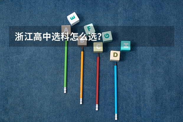 浙江高中选科怎么选？
