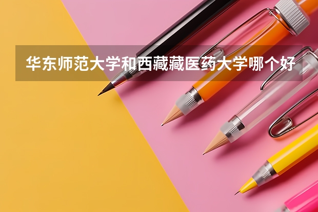 华东师范大学和西藏藏医药大学哪个好 录取分数线对比一览