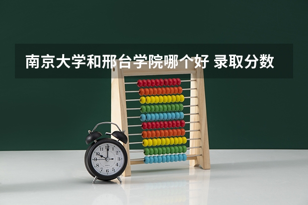 南京大学和邢台学院哪个好 录取分数线对比一览