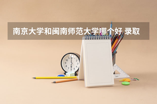 南京大学和闽南师范大学哪个好 录取分数线对比一览