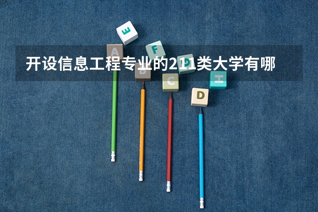开设信息工程专业的211类大学有哪些（211学校简介）