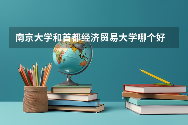 南京大学和首都经济贸易大学哪个好 录取分数线对比一览