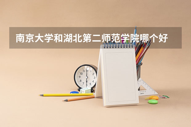 南京大学和湖北第二师范学院哪个好 录取分数线对比一览