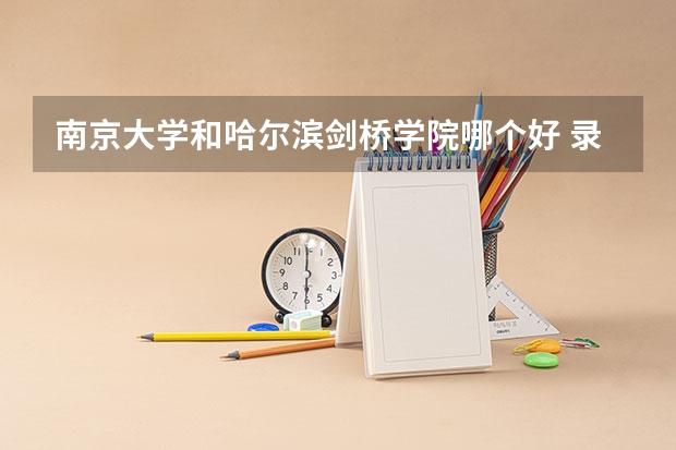 南京大学和哈尔滨剑桥学院哪个好 录取分数线对比一览