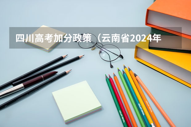 四川高考加分政策（云南省2024年高考加分政策）