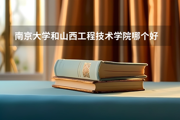 南京大学和山西工程技术学院哪个好 录取分数线对比一览