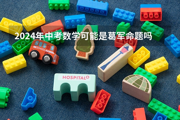 2024年中考数学可能是葛军命题吗？