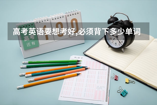 高考英语要想考好,必须背下多少单词??
