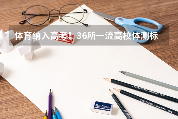 体育纳入高考!36所一流高校体测标准出炉!(2024年安徽高考报名时间和截止时间)
