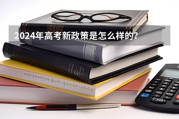2024年高考新政策是怎么样的？