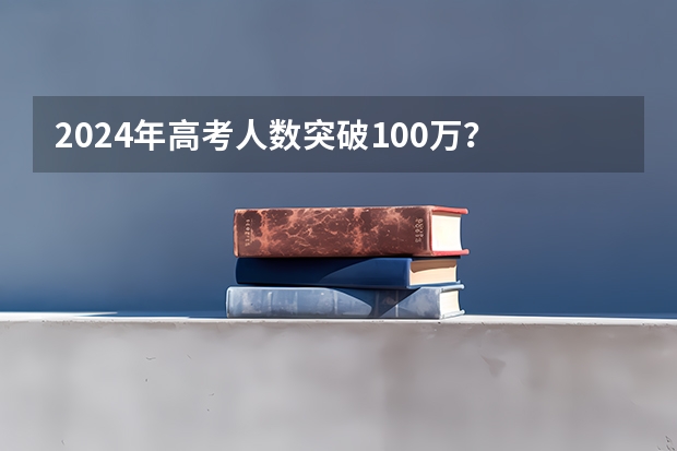 2024年高考人数突破100万？ 2024年高考报名条件是怎样的？