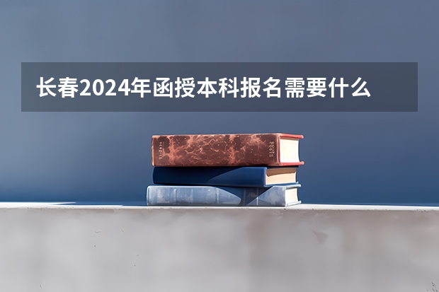 长春2024年函授本科报名需要什么条件？