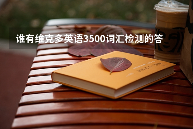 谁有维克多英语3500词汇检测的答案？能给我拍几个单元的答案吗？