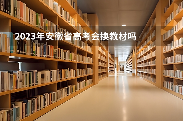 2023年安徽省高考会换教材吗