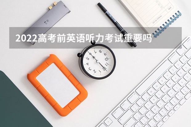 2022高考前英语听力考试重要吗 高考前应该以什么样的心态对待