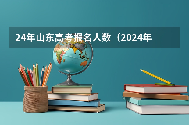 24年山东高考报名人数（2024年山东艺考生人数）