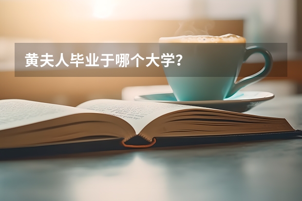黄夫人毕业于哪个大学？