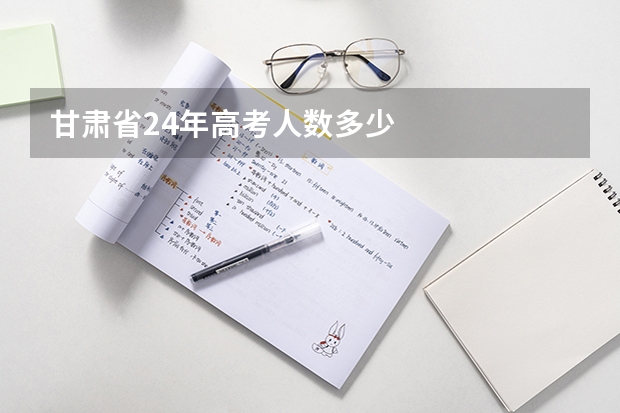 甘肃省24年高考人数多少
