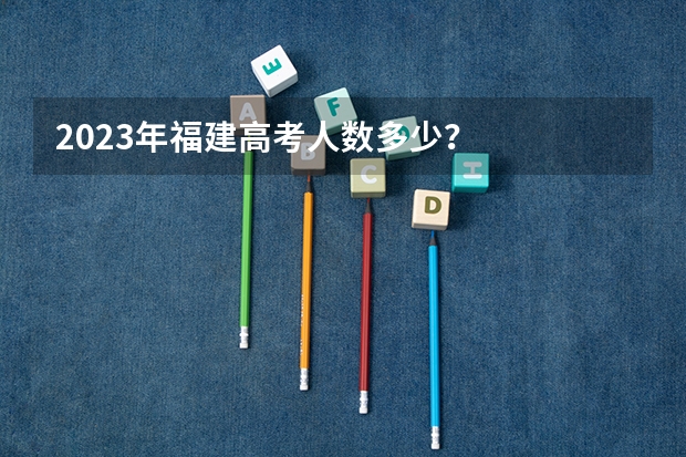 2023年福建高考人数多少？