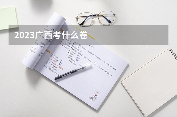 2023广西考什么卷
