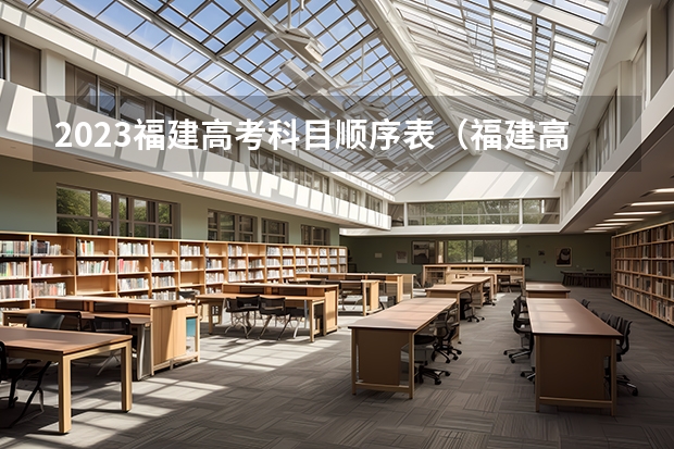 2023福建高考科目顺序表（福建高考是不是新高考 3+3还是3+1+2）