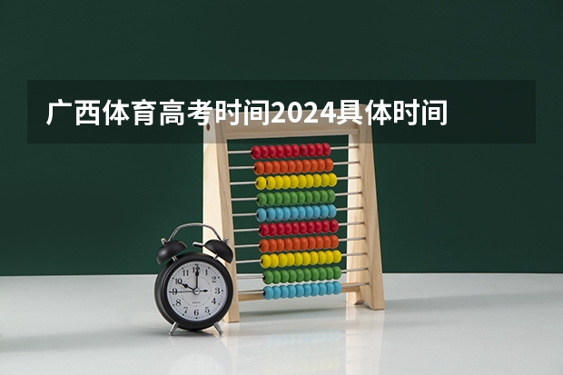广西体育高考时间2024具体时间 2024高考时间