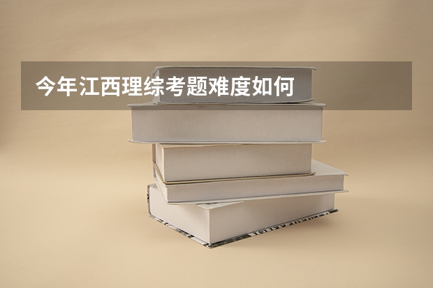 今年江西理综考题难度如何