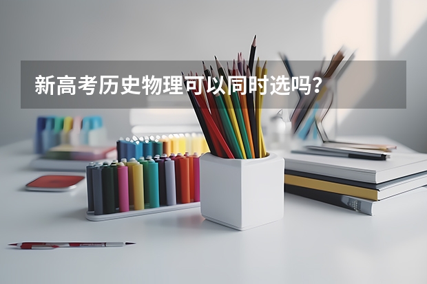 新高考历史物理可以同时选吗？