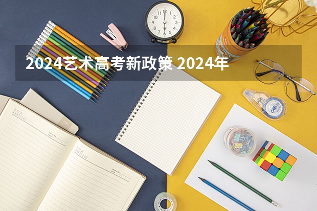 2024艺术高考新政策 2024年高考政策